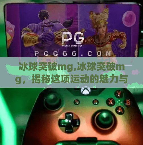 冰球突破mg,冰球突破mg,揭秘这项运动的魅力与挑战