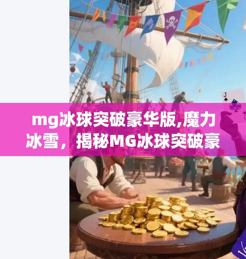 mg冰球突破豪华版,魔力冰雪,揭秘MG冰球突破豪华版背后的科技与梦想