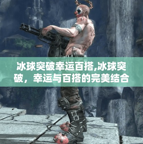 冰球突破幸运百搭,冰球突破,幸运与百搭的完美结合