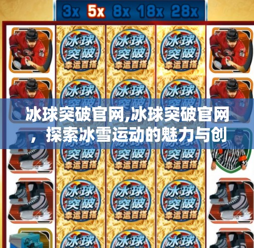冰球突破官网,冰球突破官网，探索冰雪运动的魅力与创新