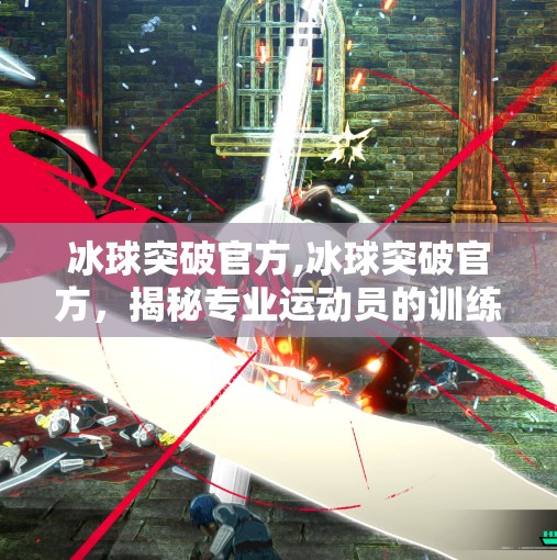 冰球突破官方,冰球突破官方,揭秘专业运动员的训练秘籍 冰球突破官方,冰球突破官方,揭秘专业运动员的训练秘籍