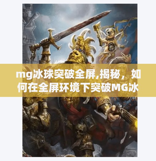 mg冰球突破全屏,揭秘,如何在全屏环境下突破MG冰球的限制