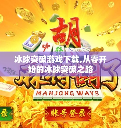 冰球突破游戏下载,从零开始的冰球突破之路