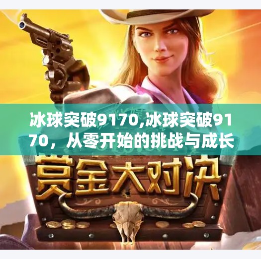 冰球突破9170,冰球突破9170,从零开始的挑战与成长 冰球突破9170,冰球突破9170,从零开始的挑战与成长