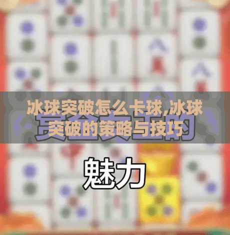 冰球突破怎么卡球,冰球突破的策略与技巧