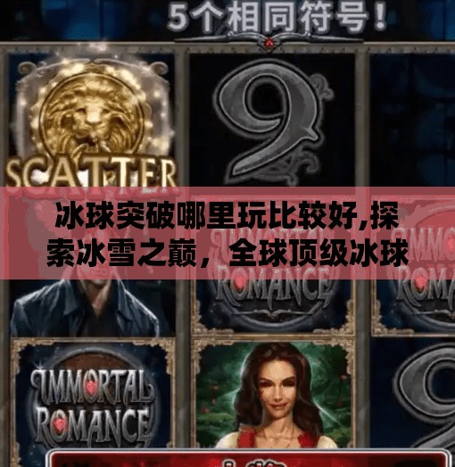 冰球突破哪里玩比较好,探索冰雪之巅,全球顶级冰球赛事的精彩之旅