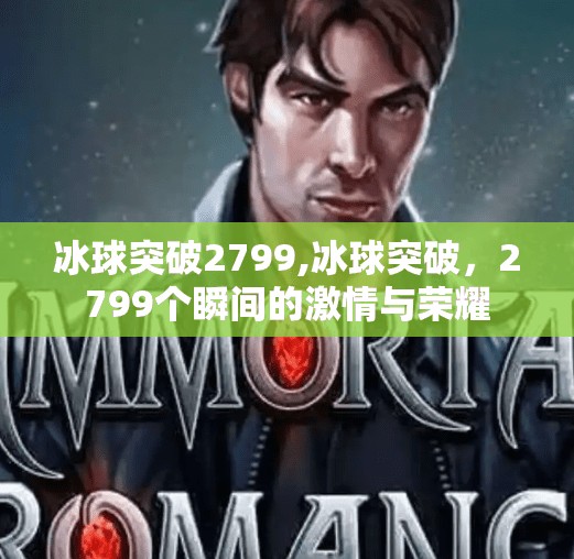 冰球突破2799,冰球突破,2799个瞬间的激情与荣耀