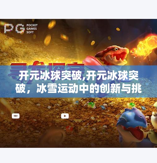 开元冰球突破,开元冰球突破,冰雪运动中的创新与挑战
