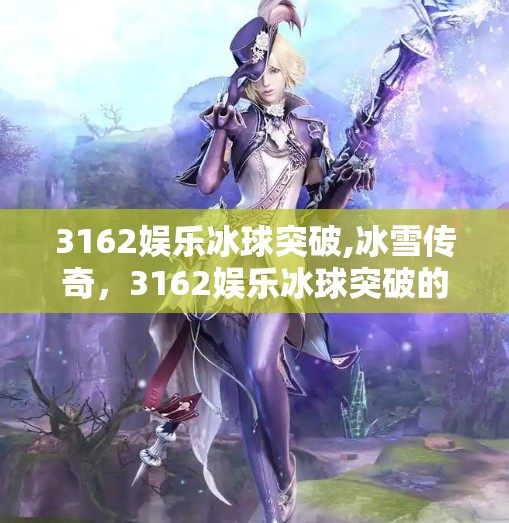 3162娱乐冰球突破,冰雪传奇,3162娱乐冰球突破的背后故事