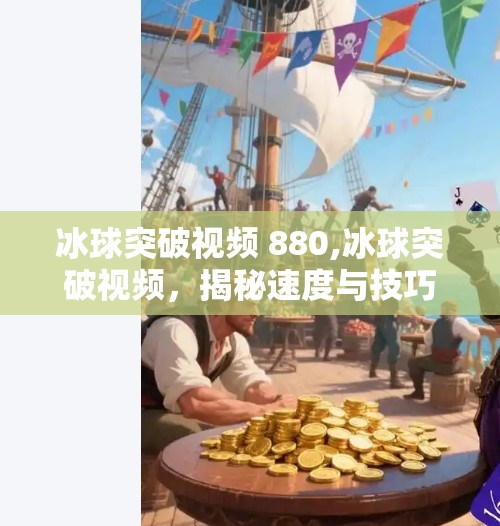 冰球突破视频 880,冰球突破视频,揭秘速度与技巧的完美结合