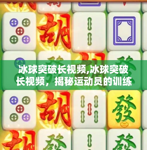 冰球突破长视频,冰球突破长视频,揭秘运动员的训练与比赛