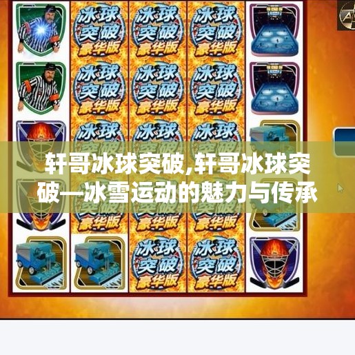 轩哥冰球突破,轩哥冰球突破—冰雪运动的魅力与传承 轩哥冰球突破,轩哥冰球突破—冰雪运动的魅力与传承