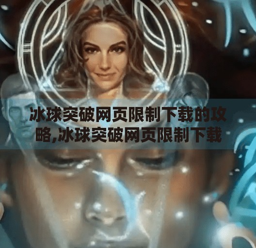 冰球突破网页限制下载的攻略,冰球突破网页限制下载 冰球突破网页限制下载的攻略,冰球突破网页限制下载