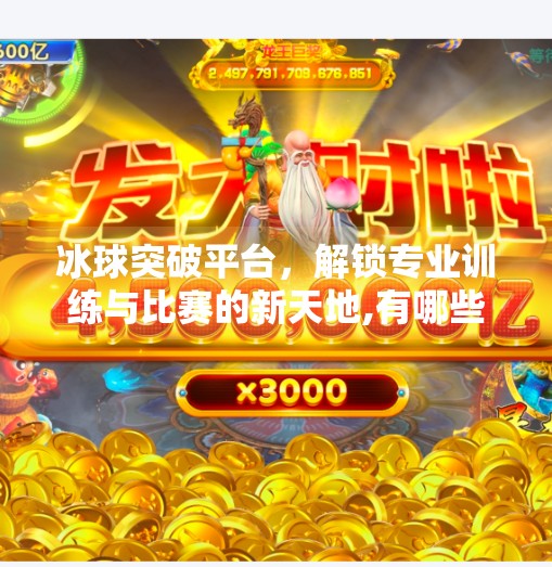 冰球突破平台,解锁专业训练与比赛的新天地,有哪些冰球突破平台 冰球突破平台,解锁专业训练与比赛的新天地,有哪些冰球突破平台
