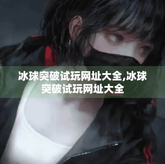 冰球突破试玩网址大全,冰球突破试玩网址大全 冰球突破试玩网址大全,冰球突破试玩网址大全