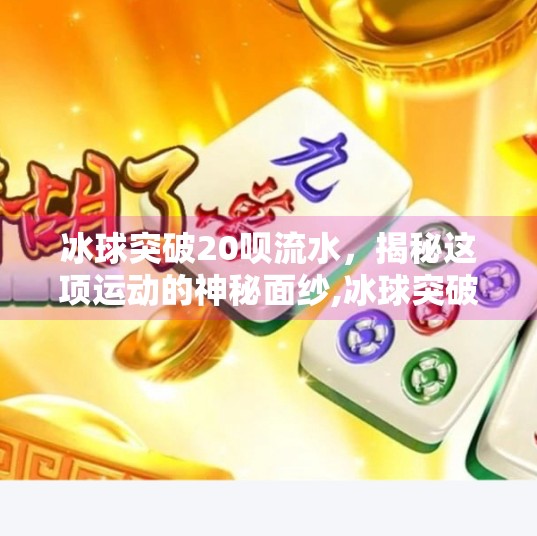 冰球突破20呗流水,揭秘这项运动的神秘面纱,冰球突破20呗流水 冰球突破20呗流水,揭秘这项运动的神秘面纱,冰球突破20呗流水