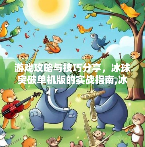 游戏攻略与技巧分享,冰球突破单机版的实战指南,冰球突破单机下载游戏