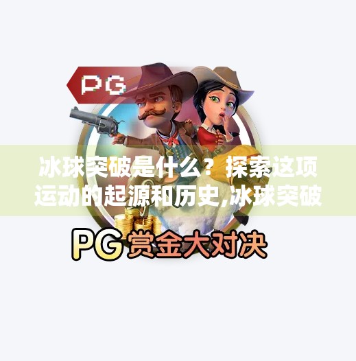 冰球突破是什么?探索这项运动的起源和历史,冰球突破是哪个平台 冰球突破是什么?探索这项运动的起源和历史,冰球突破是哪个平台