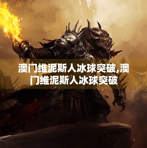澳门维泥斯人冰球突破,澳门维泥斯人冰球突破 澳门维泥斯人冰球突破,澳门维泥斯人冰球突破