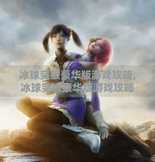 冰球突破豪华版游戏攻略,冰球突破豪华版游戏攻略
