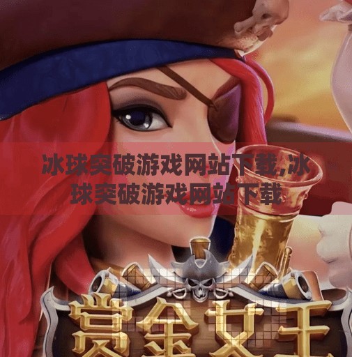 冰球突破游戏网站下载,冰球突破游戏网站下载 冰球突破游戏网站下载,冰球突破游戏网站下载