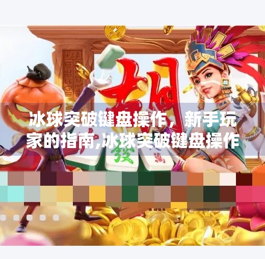 冰球突破键盘操作,新手玩家的指南,冰球突破键盘操作