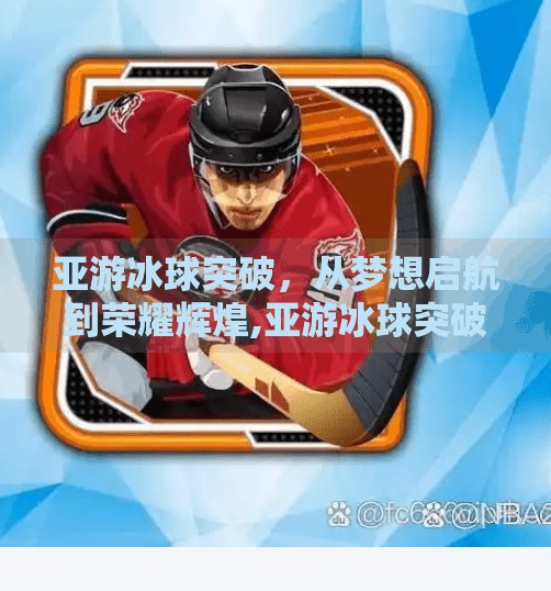 亚游冰球突破,从梦想启航到荣耀辉煌,亚游冰球突破
