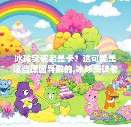 冰球突破老是卡?这可能是这些原因导致的,冰球突破老是卡