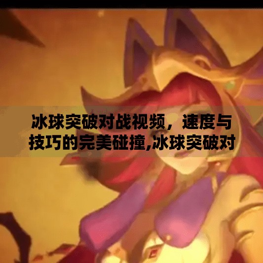 冰球突破对战视频,速度与技巧的完美碰撞,冰球突破对战视频