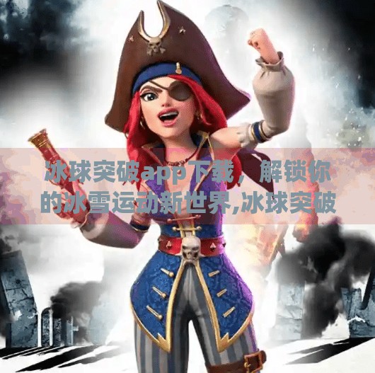 冰球突破app下载，解锁你的冰雪运动新世界,冰球突破app 下载