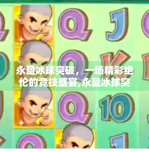 永盈冰球突破,一场精彩绝伦的竞技盛宴,永盈冰球突破