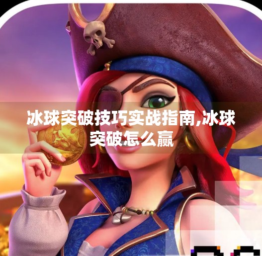 冰球突破技巧实战指南,冰球突破怎么赢