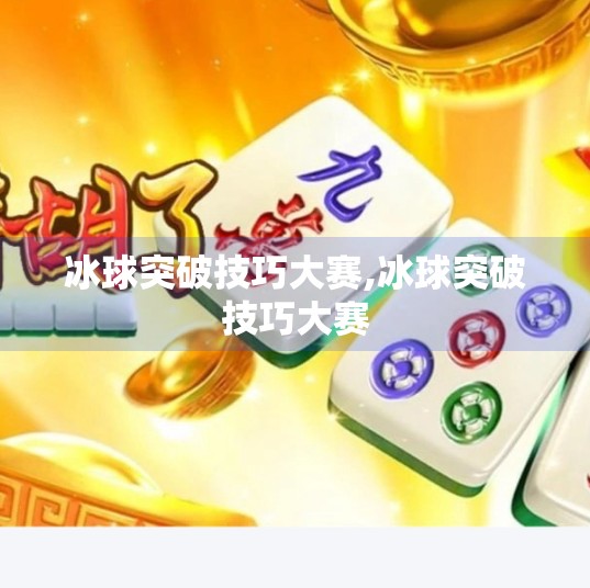 冰球突破技巧大赛,冰球突破技巧大赛