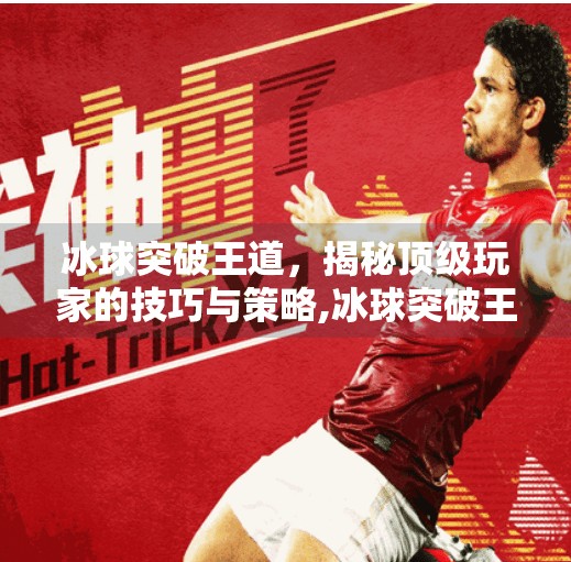 冰球突破王道,揭秘顶级玩家的技巧与策略,冰球突破王道棋牌