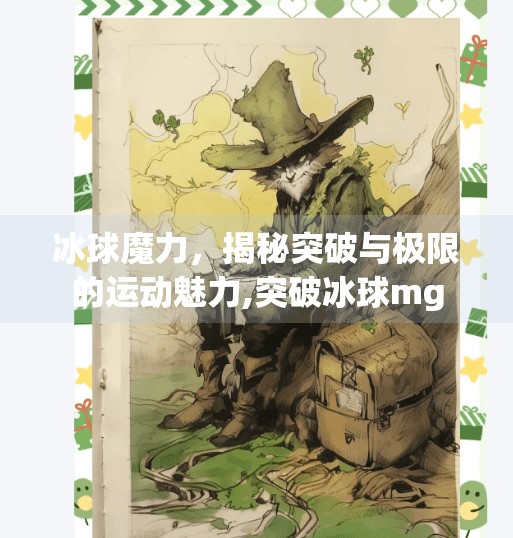 冰球魔力，揭秘突破与极限的运动魅力,突破冰球mg