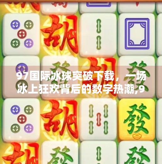 97国际冰球突破下载，一场冰上狂欢背后的数字热潮,97国际冰球突破下载