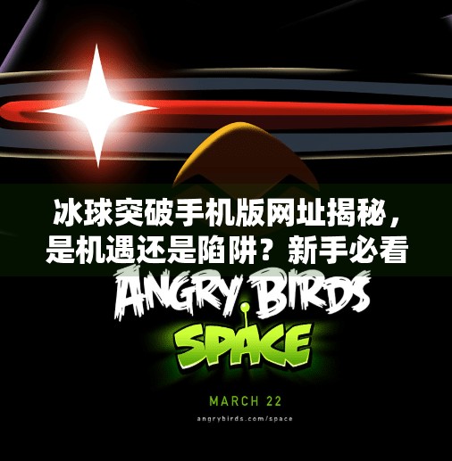 冰球突破手机版网址揭秘,是机遇还是陷阱?新手必看避坑指南!冰球突破手机版网址
