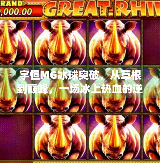 宇恒MG冰球突破，从草根到巅峰，一场冰上热血的逆袭传奇！宇恒mg冰球突破