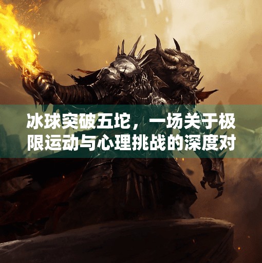 冰球突破五坨,一场关于极限运动与心理挑战的深度对话,冰球突破五坨
