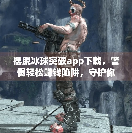 摆脱冰球突破app下载,警惕轻松赚钱陷阱,守护你的钱包与时间!摆脱冰球突破app下载