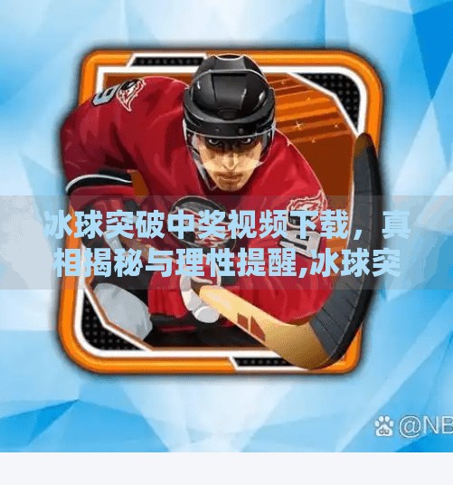 冰球突破中奖视频下载，真相揭秘与理性提醒,冰球突破中奖视频下载