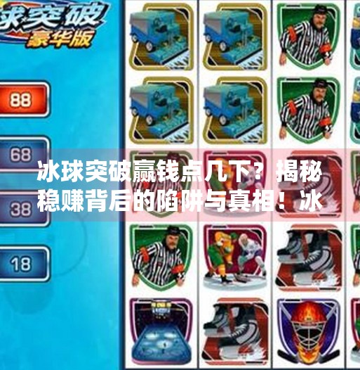 冰球突破赢钱点几下?揭秘稳赚背后的陷阱与真相!冰球突破赢钱点几下
