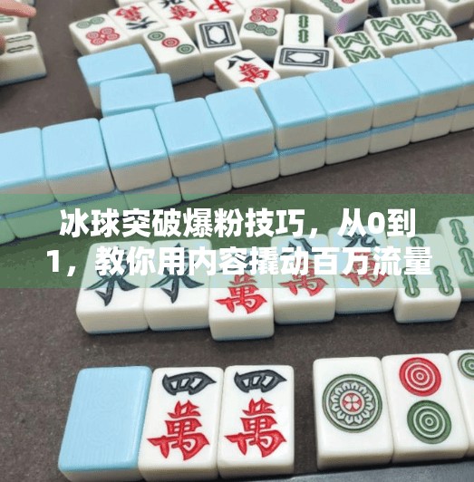 冰球突破爆粉技巧,从0到1,教你用内容撬动百万流量!冰球突破爆粉技巧
