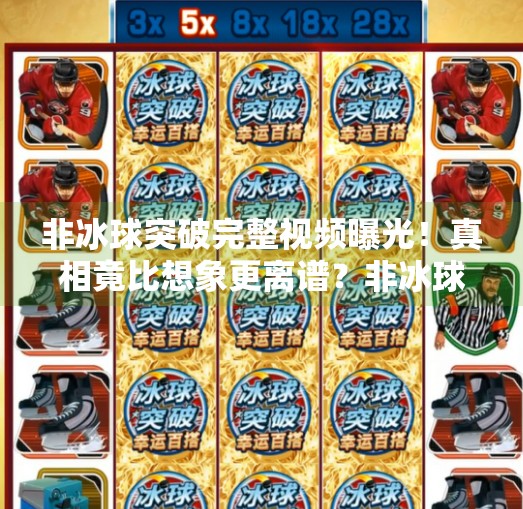 非冰球突破完整视频曝光!真相竟比想象更离谱?非冰球突破完整视频