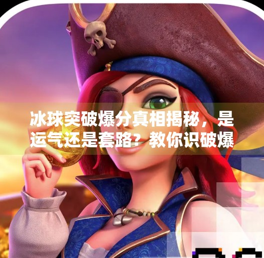 冰球突破爆分真相揭秘，是运气还是套路？教你识破爆分陷阱！冰球突破爆分过程