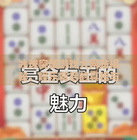 冰球突破游戏大网站揭秘,娱乐背后的真相与风险警示,冰球突破游戏大网站