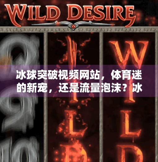 冰球突破视频网站，体育迷的新宠，还是流量泡沫？冰球突破视频网站