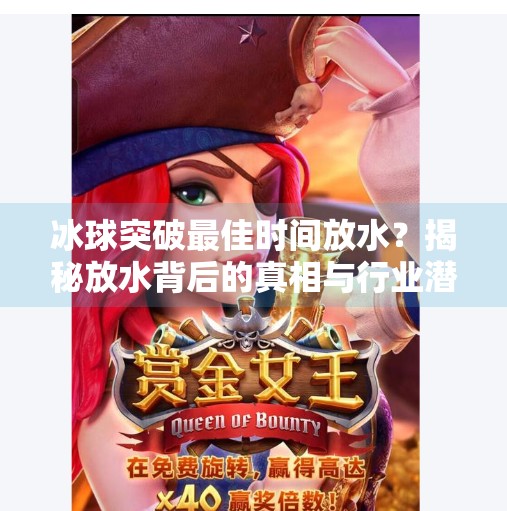 冰球突破最佳时间放水?揭秘放水背后的真相与行业潜规则,冰球突破最佳时间放水 冰球突破最佳时间放水?揭秘放水背后的真相与行业潜规则,冰球突破最佳时间放水