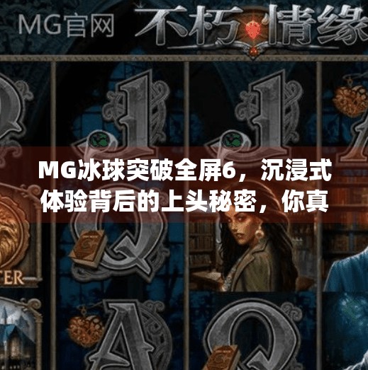 MG冰球突破全屏6，沉浸式体验背后的上头秘密，你真的了解它吗？mg冰球突破全屏6