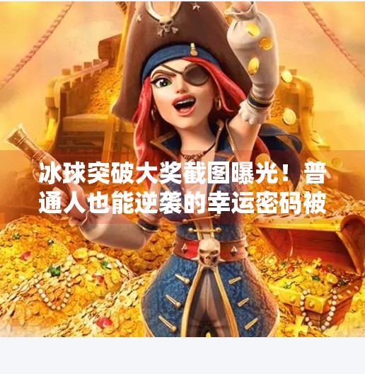 冰球突破大奖截图曝光!普通人也能逆袭的幸运密码被找到了?冰球突破大奖截图图片